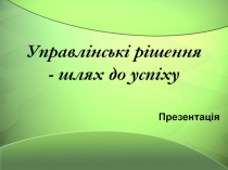 Управлінські рішення - шлях до успіху