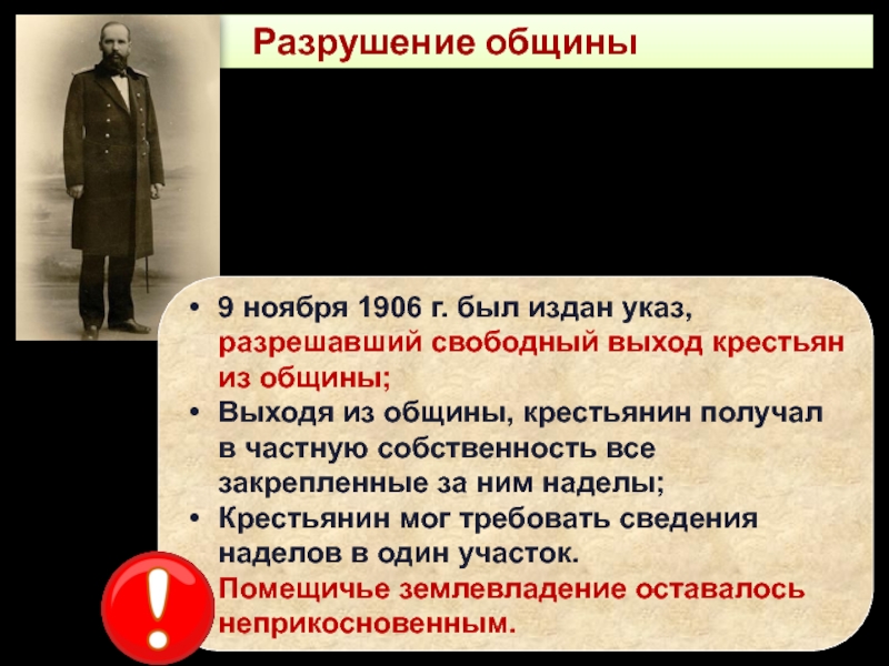 Социально-экономические реформы П.А. Столыпина Разрушение общины9 ноября 1906 г. был издан указ, разрешавший свободный выход Разрушение общины9 ноября 1906 г. был издан указ, разрешавший свободный выход крестьян из общины;Выходя из общины, крестьянин