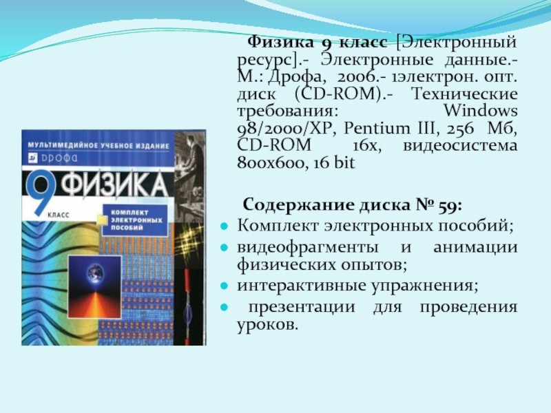 Физика 9 класс [Электронный ресурс].- Электронные данные.-М.: Дрофа, 2006.- 1электрон. опт. диск (CD-ROM).- Технические требования: