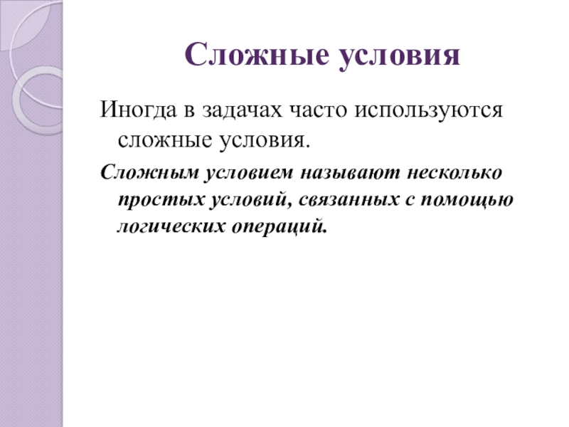 Сложные условияИногда в задачах часто используются сложные условия. Сложным условием называют несколько простых условий, связанных с помощью