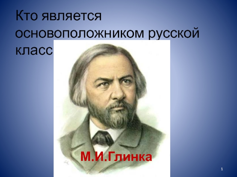 Кто является основоположником русской классической музыки?
М.И.Глинка
1