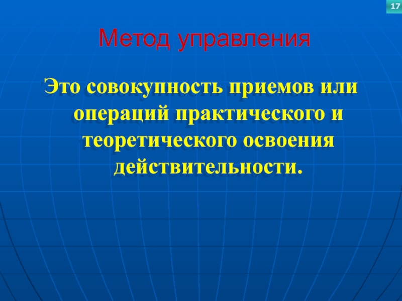 Метод управленияЭто совокупность приемов или операций практического и теоретического освоения действительности.17