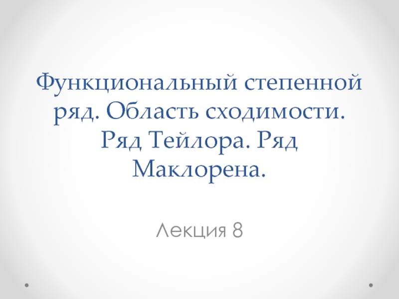 Функциональный степенной ряд. Область сходимости. Ряд Тейлора. Ряд Маклорена