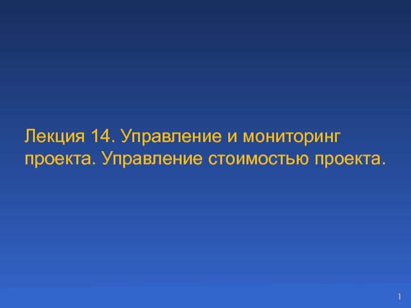 Презентация Лекция 14. Управление и мониторинг проекта. Управление стоимостью проекта.
1