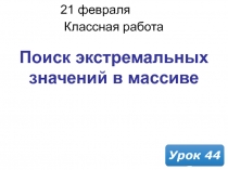 21 февраля 2019 г.
Классная работа
Урок 44
Поиск экстремальных значений в