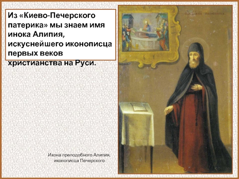 Из «Киево-Печерского патерика» мы знаем имя инока Алипия, искуснейшего иконописца первых веков христианства на Руси.Икона преподобного Алипия,