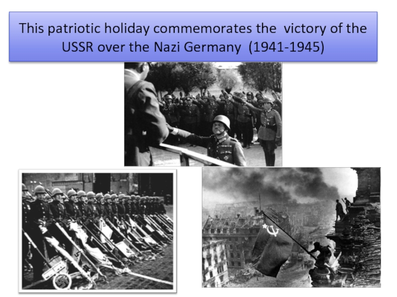 This patriotic holiday commemorates the victory of the USSR over the Nazi Germany (1941-1945)