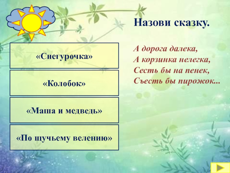 «Маша и медведь»«Снегурочка»«Колобок»«По щучьему велению»Назови сказку.А дорога далека,А корзинка нелегка,Сесть бы на пенек,Съесть бы пирожок...