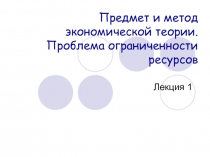 Предмет и метод экономической теории. Проблема ограниченности ресурсов