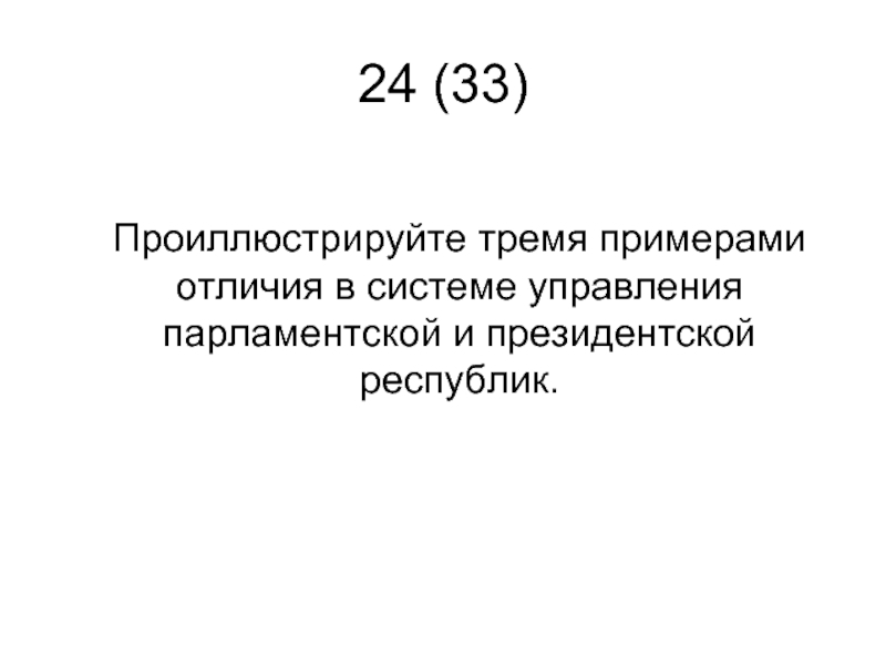 24 (33)   Проиллюстрируйте тремя примерами отличия в системе управления парламентской и президентской республик.