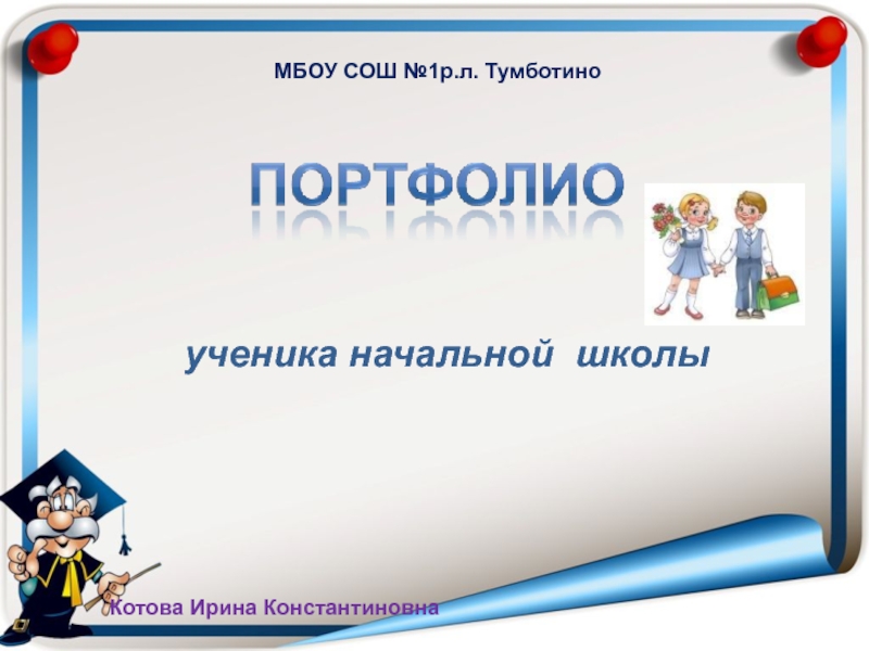 ученика начальной школы
МБОУ СОШ №1р.л. Тумботино
Котова Ирина Константиновна