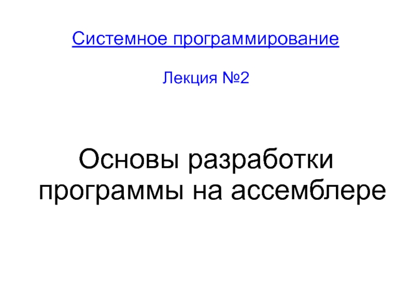 Системное программирование
Лекция №2
Основы разработки программы на ассемблере