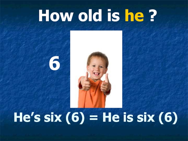 He’s six (6) = He is six (6). How old is he. 