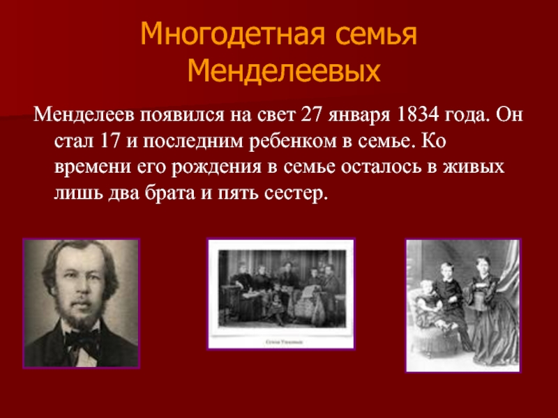 Многодетная семья  МенделеевыхМенделеев появился на свет 27 января 1834 года. Он стал 17 и последним ребенком