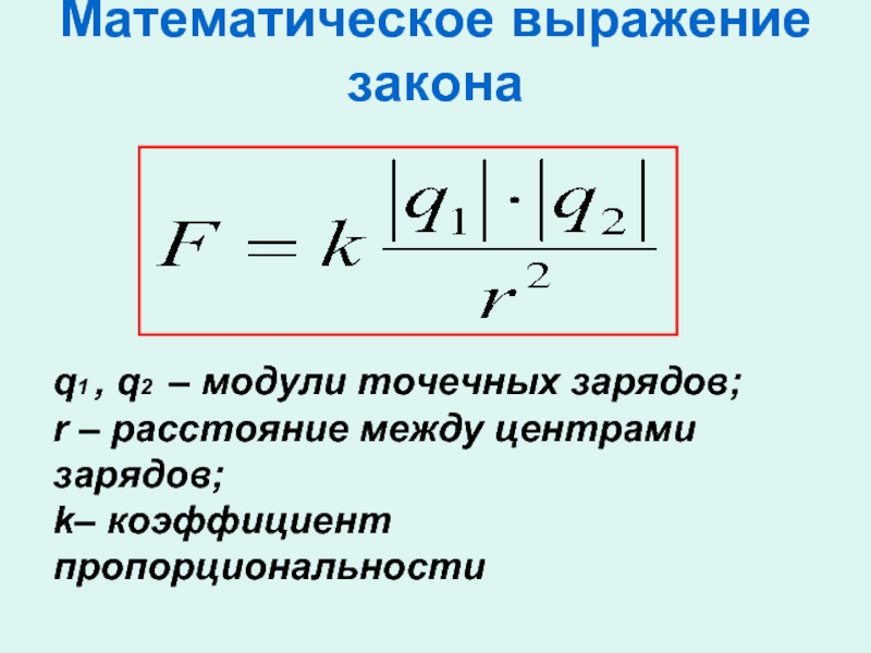 Математическое выражение закона q1 , q2 – модули точечных зарядов;r – расстояние между центрами зарядов;k– коэффициент пропорциональности