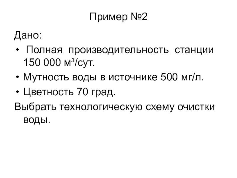 Пример №2Дано: Полная производительность станции 150 000 м³/сут.Мутность воды в источнике 500 мг/л.Цветность 70 град.Выбрать технологическую схему