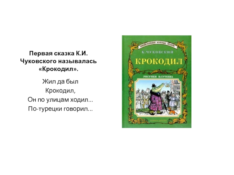 Первая сказка К.И.Чуковского называлась «Крокодил».Жил да былКрокодил,Он по улицам ходил...По-турецки говорил...