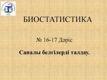 № 16 -17 Дәріс
Сапалы белгілерді талдау.
БИОСТАТИСТИКА