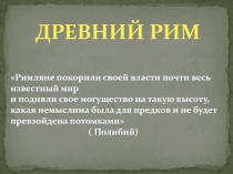 Древний Рим
Римляне покорили своей власти почти весь известный мир
и подняли