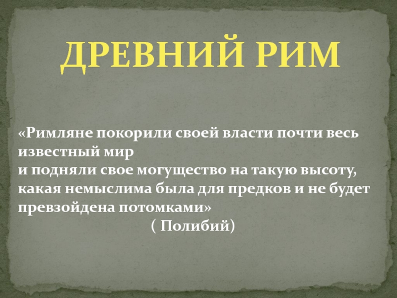 Презентация Древний Рим
Римляне покорили своей власти почти весь известный мир
и подняли