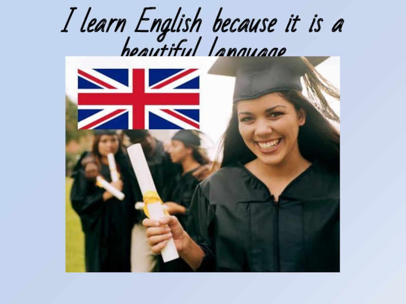 I learn English because it is a beautiful language.