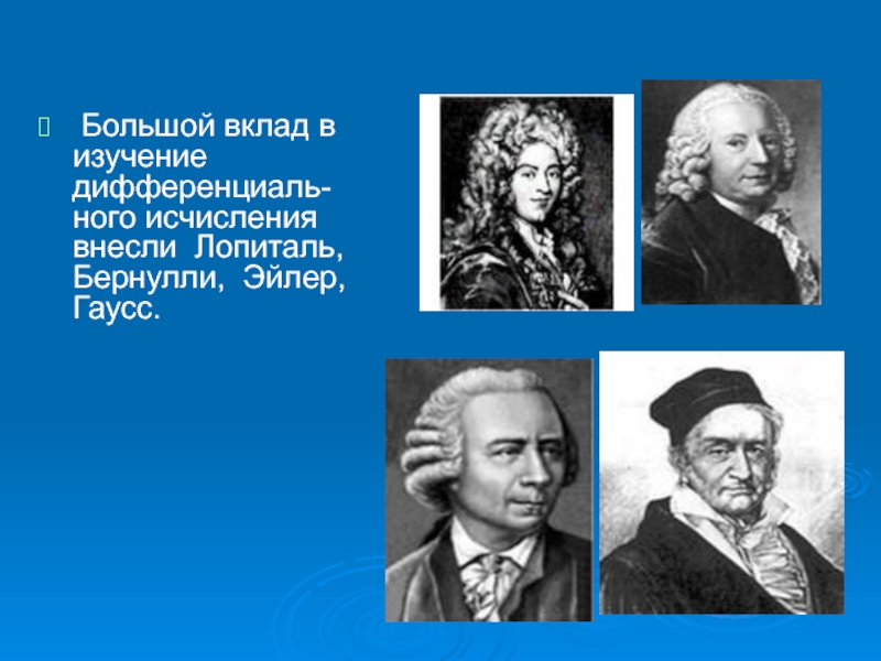 Большой вклад. Большой вклад в разработку идей классической школы внесли. Огромный вклад в исследование. Лопиталь, братья Бернулли, Эйлер.