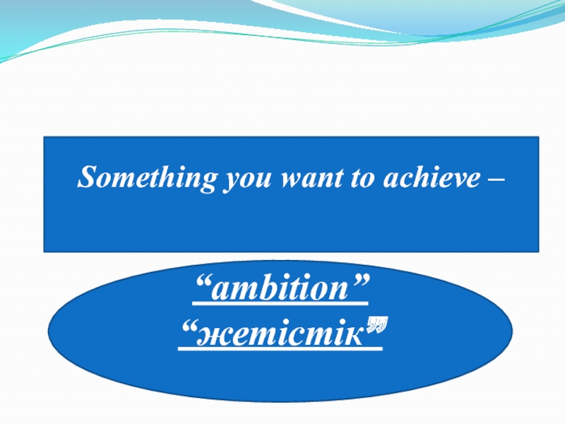 Something you want to achieve –  “ambition”  “жетістік”