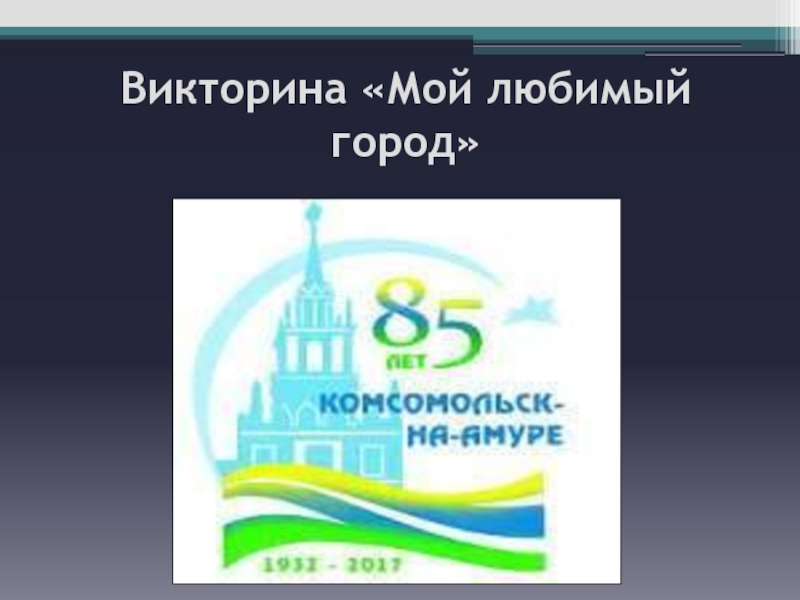 Викторина к 85-летию г. Комсомольска-на-Амуре