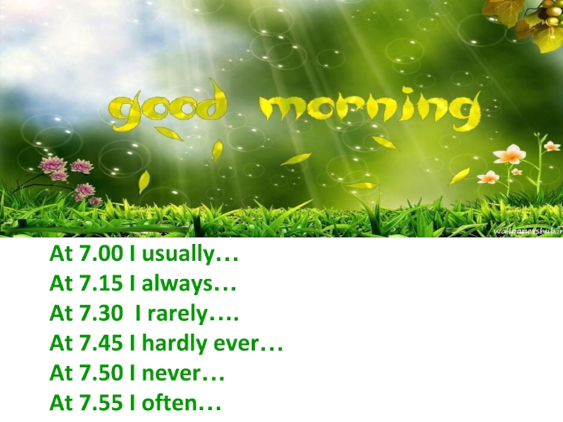 At 7.00 I usually…
At 7.15 I always…
At 7.30 I rarely….
At 7.45 I hardly