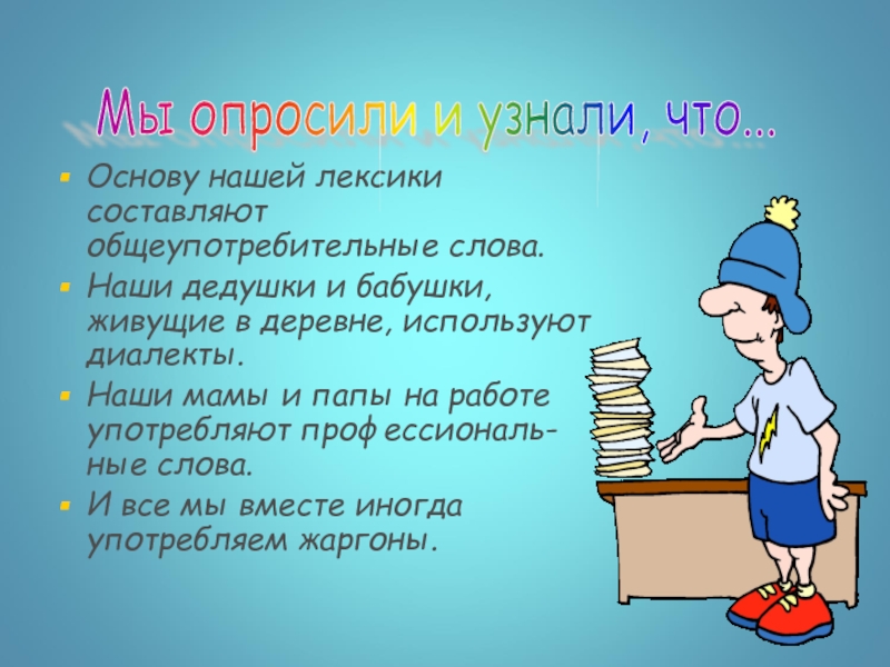 Основу нашей лексики составляют общеупотребительные слова.Наши дедушки и бабушки, живущие в деревне, используют диалекты.Наши мамы и папы