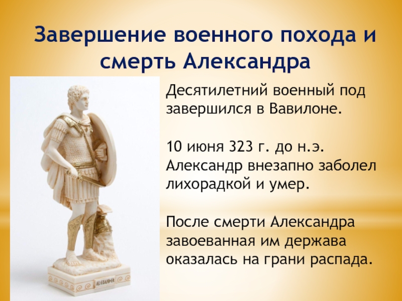 Завершение военного похода и смерть АлександраДесятилетний военный под завершился в Вавилоне.10 июня 323 г. до н.э. Александр