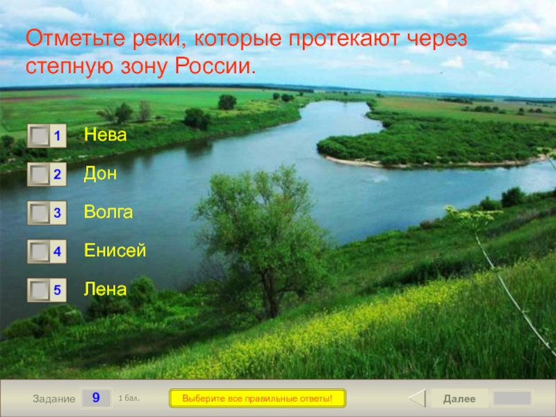9ЗаданиеВыберите все правильные ответы!Отметьте реки, которые протекают через степную зону России.НеваДон ВолгаЕнисейЛенаДалее1 бал.