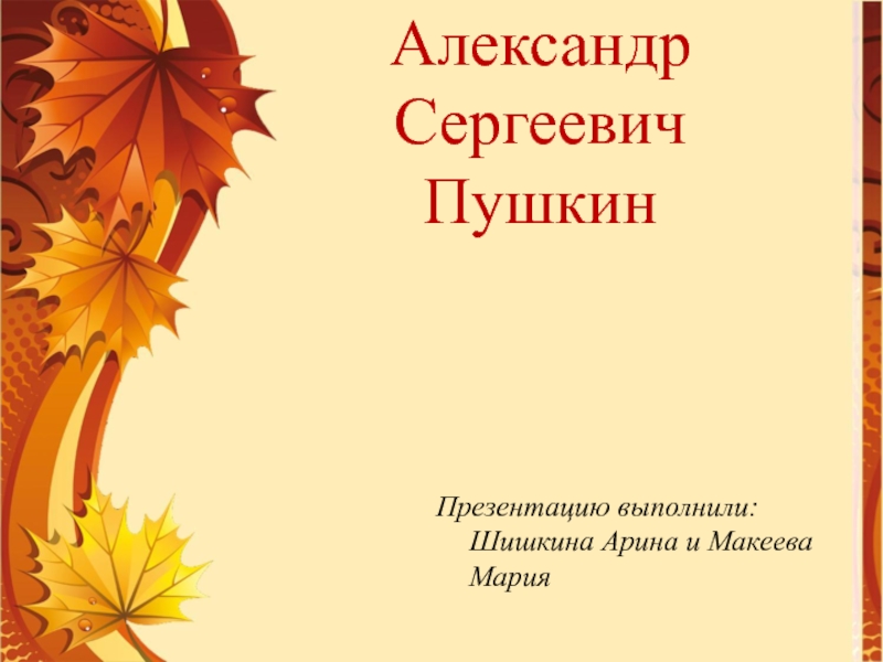 Презентацию выполнили: Шишкина Арина и Макеева Мария
Александр Сергеевич Пушкин