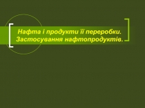 Нафта і продукти її переробки. Застосування нафтопродуктів