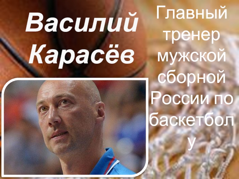 Василий КарасёвГлавный тренер мужской сборной России по баскетболу