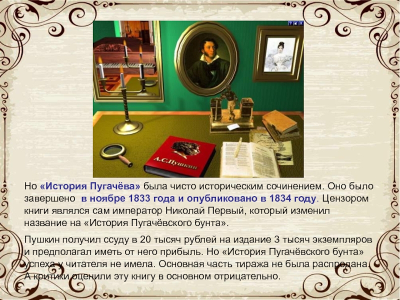 Но «История Пугачёва» была чисто историческим сочинением. Оно было завершено в ноябре 1833 года и опубликовано в
