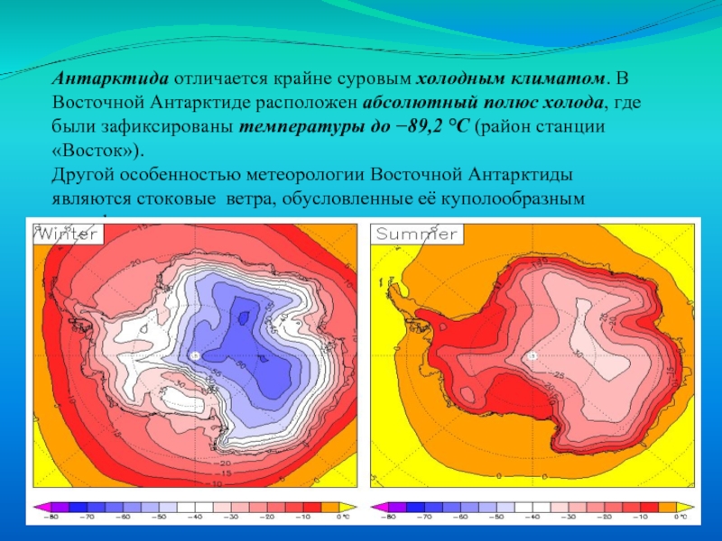 КлиматАнтарктида отличается крайне суровым холодным климатом. В Восточной Антарктиде расположен абсолютный полюс холода, где были зафиксированы температуры