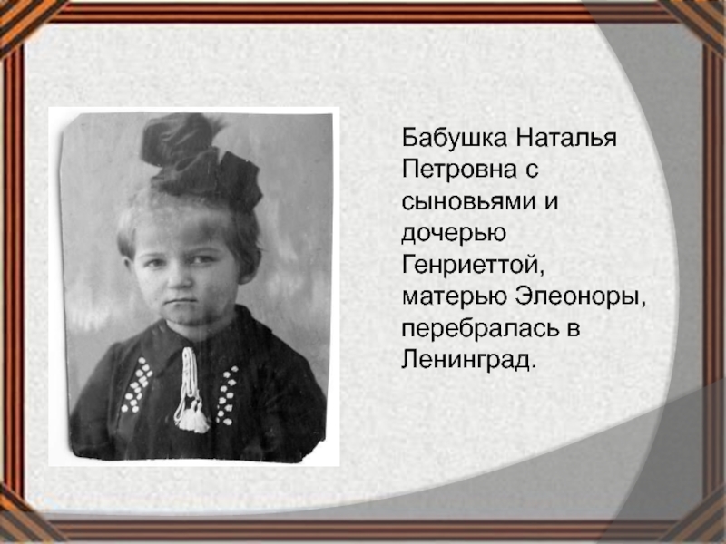 Бабушка Наталья Петровна с сыновьями и дочерью Генриеттой, матерью Элеоноры, перебралась в Ленинград.