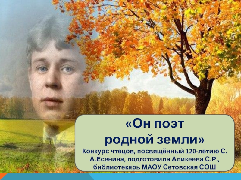 Презентация Конкурс чтецов, посвящённый 120-летию С.А. Есенина «Он поэт родной земли»
