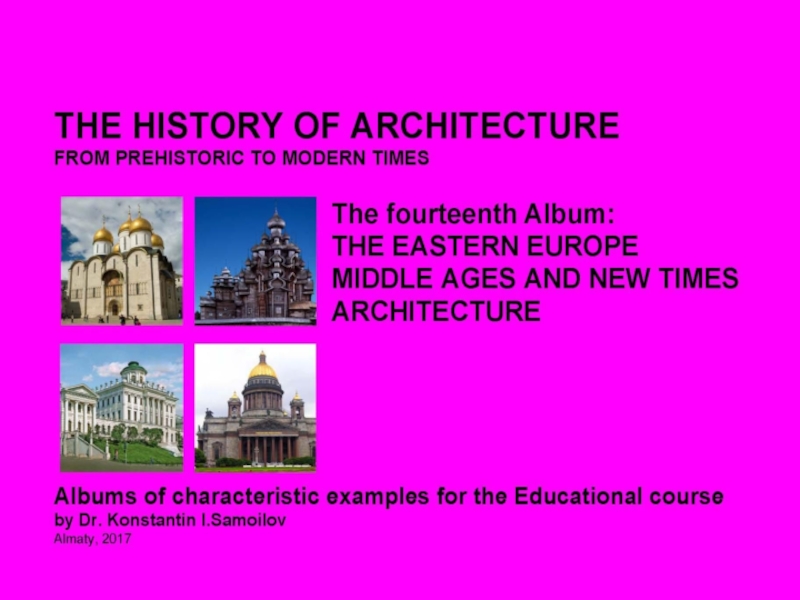 THE EASTERN EUROPE MIDDLE AGES AND NEW TIMES ARCHITECTURE / The history of Architecture from Prehistoric to Modern times: The Album-14 / by Dr. Konstantin I.Samoilov. – Almaty, 2017. – 18 p.