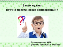 Зачем нужны
научно-практические конференции?
Оконешникова Ю.В.,
учитель