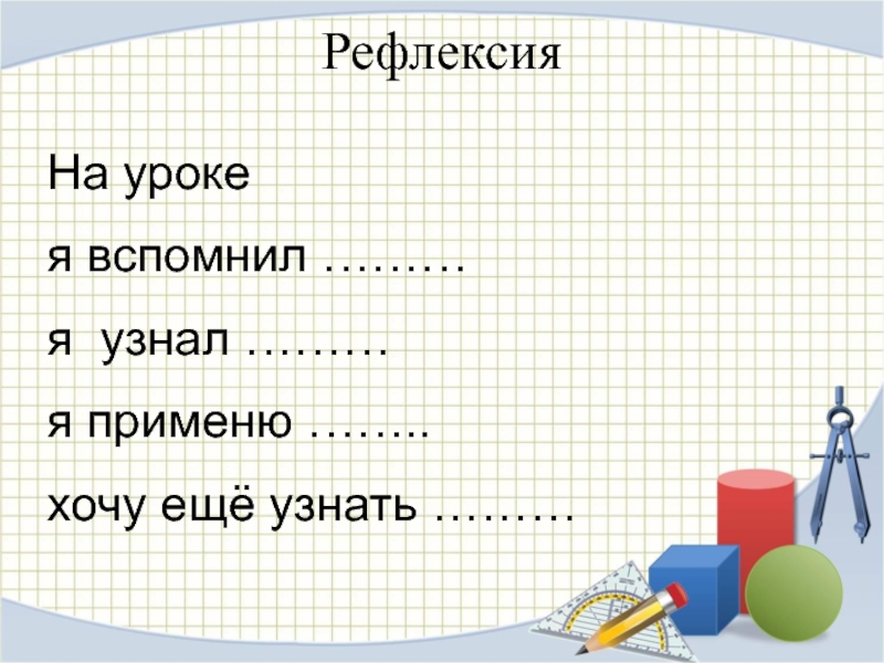 На уроке я вспомнил ………я узнал ………я применю ……..хочу ещё узнать ………Рефлексия