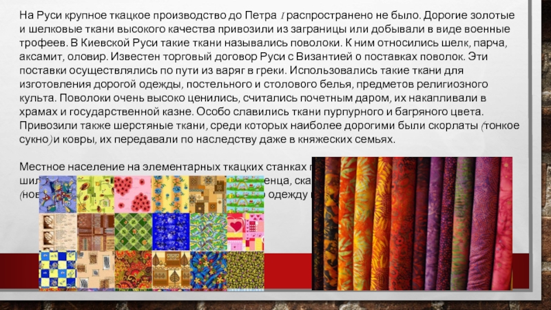На Руси крупное ткацкое производство до Петра I распространено не было. Дорогие золотые и шелковые ткани высокого