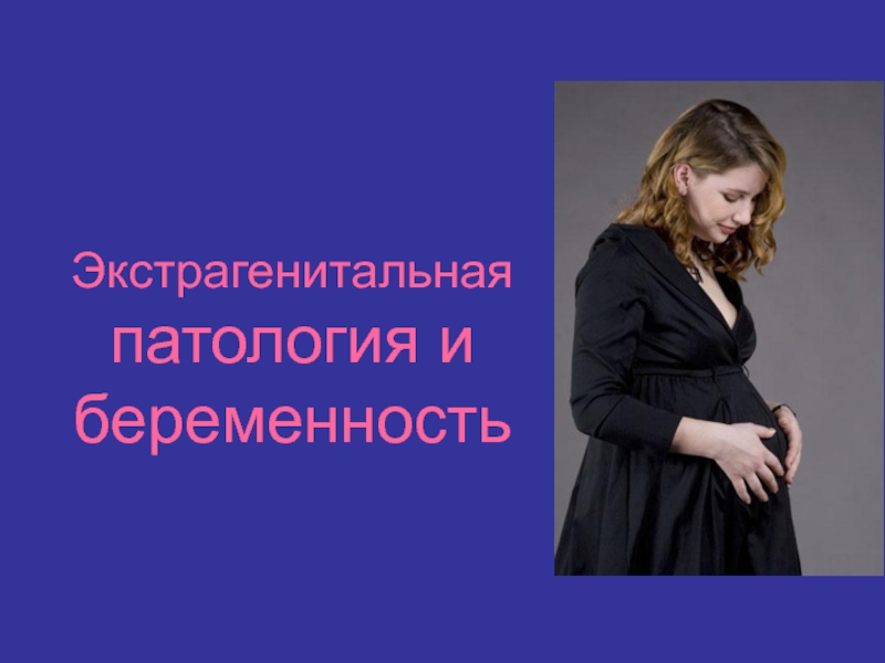 Презентация Экстрагенитальная патология и беременность 