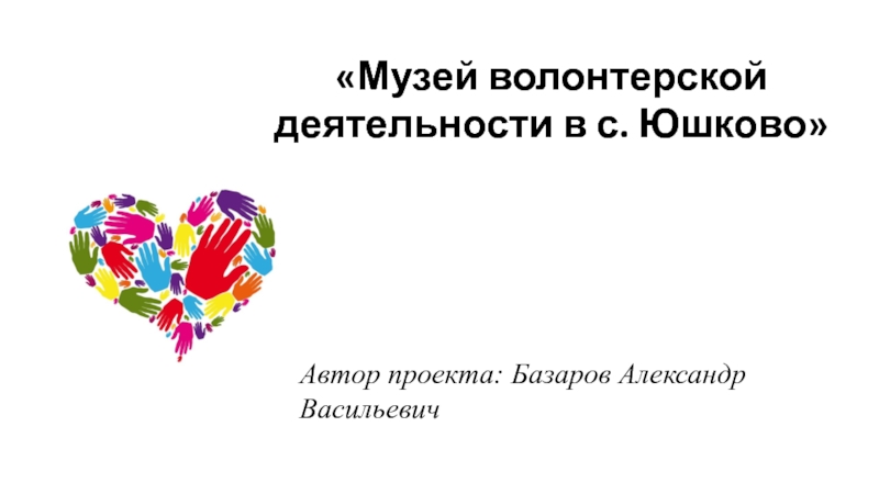 Презентация Автор проекта: Базаров Александр Васильевич
Музей волонтерской деятельности в
