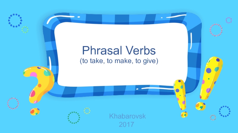 Phrasal Verbs (to take, to make, to give) 6-7 класс