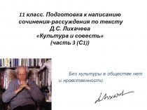 Подготовка к сочинению-рассуждению по текстуКультура и совесть  Д.С. Лихачева