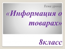 Тема урока:  Информация о товарах 8класс