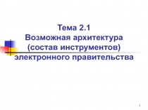 Тема 2.1 Возможная архитектура (состав инструментов) электронного правительства