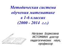 Методическая система обучения математике
в 1-6 классах
(2000 - 2014